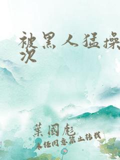 被黑人猛操10次