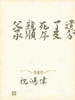 父亲死了遗产继承顺序及分配