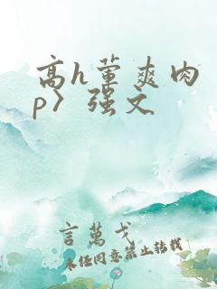 高h荤爽肉〈np〉强文