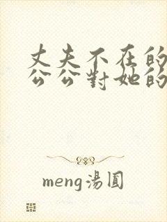 丈夫不在的时候公公对她的感觉