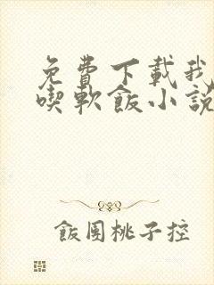 免费下载我真没吃软饭小说