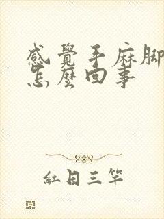 感觉手麻脚麻是怎么回事