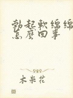 勃起软绵绵的是怎么回事