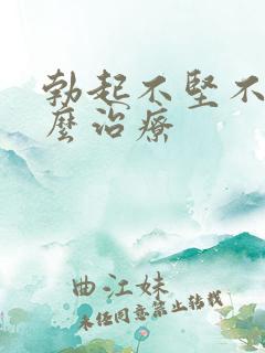 勃起不坚不硬怎么治疗