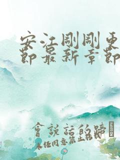 安江刚刚更新章节最新章节阅读免费