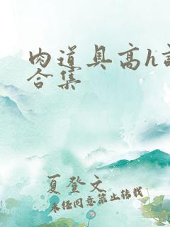 肉道具高h调教合集