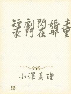 短剧闪婚老公是豪门在哪里看