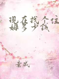 现在找个住家保姆多少钱