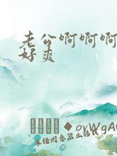 老公啊啊啊啊啊好爽