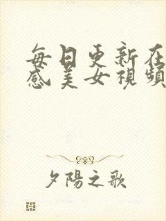 每日更新在线性感美女视频