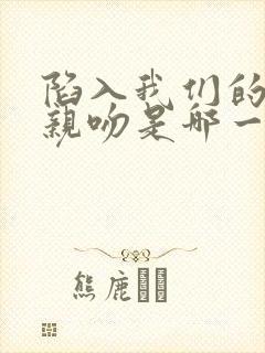 陷入我们的热恋亲吻是哪一集