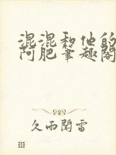混混和他的乖乖阿肥笔趣阁全文阅读