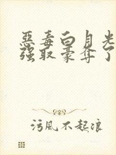 恶毒白月光又被强取豪夺了免费阅读