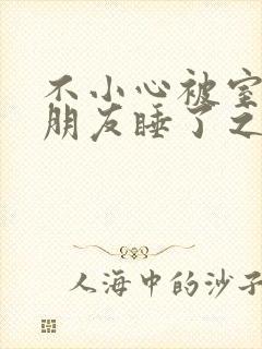 不小心被室友男朋友睡了之后阿温_