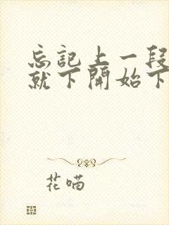 忘记上一段感情就下开始下一段感情