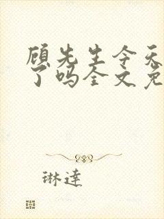 顾先生今天恋爱了吗全文免费阅读