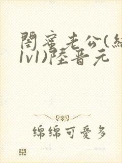 闺蜜老公(结局1v1)陆晋元