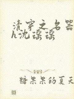 清穿之名器尤物h沈瑶瑶