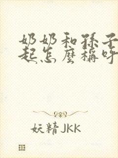 奶奶和孙子在一起怎么称呼