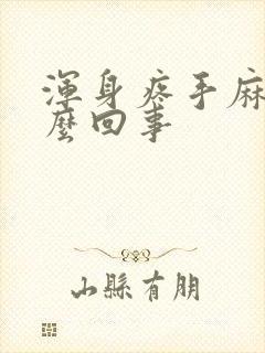 浑身疼手麻是怎么回事