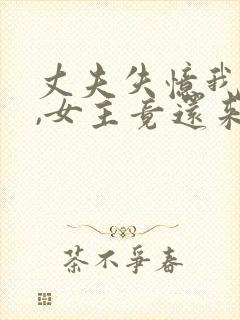 丈夫失忆我演戏,女主竟还来搅局小说