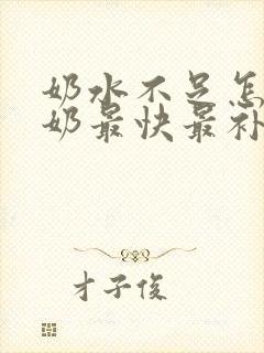 奶水不足怎么下奶最快最补奶