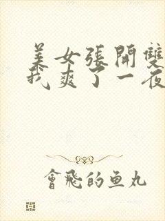 美女张开双腿让我爽了一夜