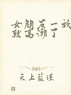 女朋友一放进去就高潮了