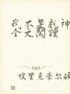 我不是戏神陈伶全文阅读