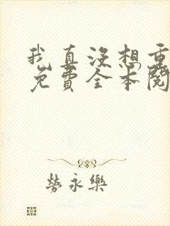 我真没想重生啊免费全本阅读