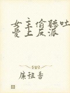 女主偷听吐槽,爱上反派