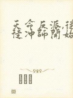 天命反派,从逆徒冲师开始全本