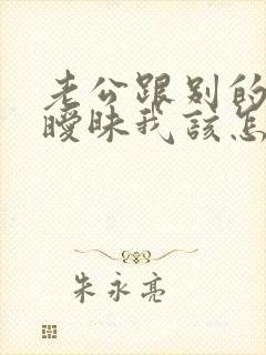 老公跟别的女人暧昧我该怎么办