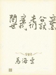 闺蜜老公突然过世我们该怎么安慰