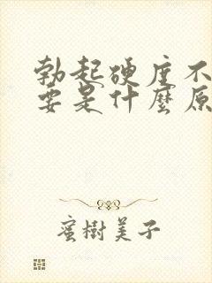 勃起硬度不够主要是什么原因