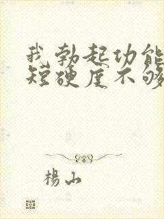 我勃起功能时间短硬度不够怎么办