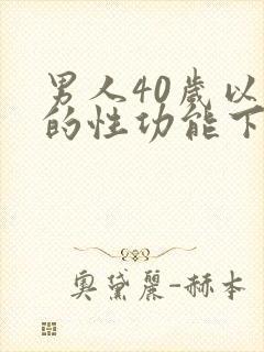 男人40岁以后的性功能下降怎么办