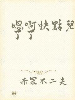 嗯啊快点儿受不了了