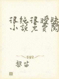 很纯很暧昧杨明小说免费阅读全文无删减