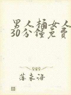 男人桶女人桶爽30分钟免费软件