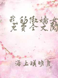 我的傲娇女总裁免费全文阅读