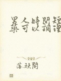 男人时间短吃啥药可以调理