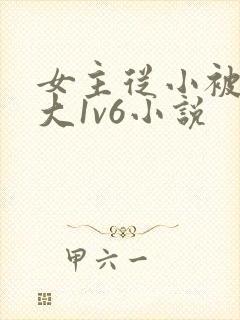 女主从小被啪到大1v6小说