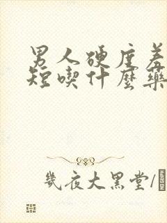 男人硬度差时间短吃什么药