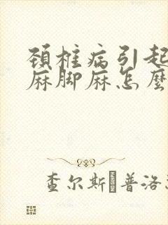 颈椎病引起的手麻脚麻怎么治疗