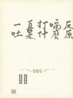 一直打嗝反酸想吐是什么原因