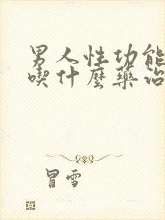 男人性功能下降吃什么药治疗最好