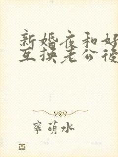 新婚夜和好闺蜜互换老公后(1v1sc)