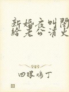 新婚夜叫闺蜜来给老公消火好吗