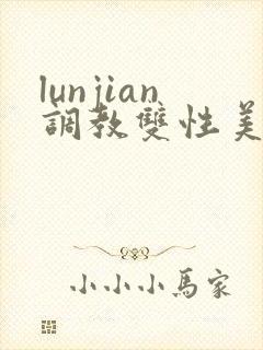lunjian调教双性美人h
